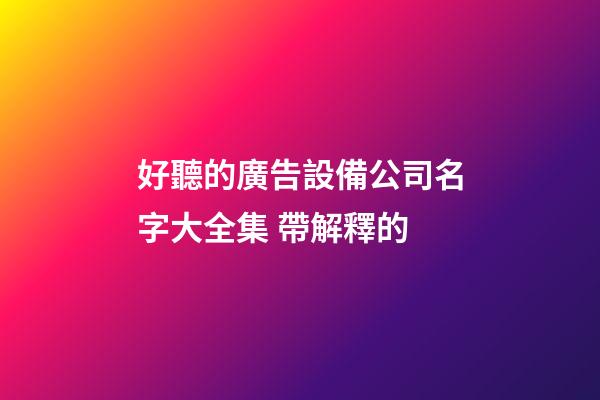 好聽的廣告設備公司名字大全集 帶解釋的-第1張-公司起名-玄機派